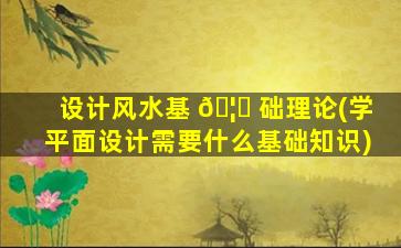 设计风水基 🦋 础理论(学平面设计需要什么基础知识)